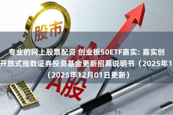 专业的网上股票配资 创业板50ETF嘉实: 嘉实创业板50交易型开放式指数证券投资基金更新招募说明书（2025年12月01日更新）